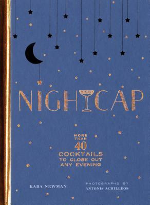 Nightcap: More Than 40 Cocktails to Close Out Any Evening (Cocktails Book, Book of Mixed Drinks, Holiday, Housewarming, and Wedd by Kara Newman