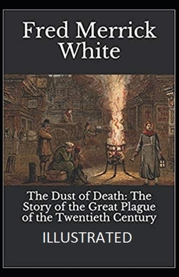 The Dust of Death: The Story of the Great Plague of the Twentieth Century Illustrated by Fred Merrick White