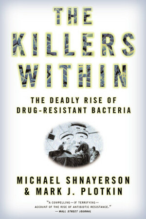The Killers Within: The Deadly Rise Of Drug-Resistant Bacteria by Michael Shnayerson, Mark J. Plotkin