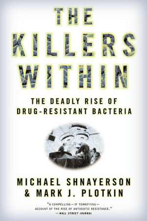 The Killers Within: The Deadly Rise Of Drug-Resistant Bacteria by Mark J. Plotkin, Michael Shnayerson