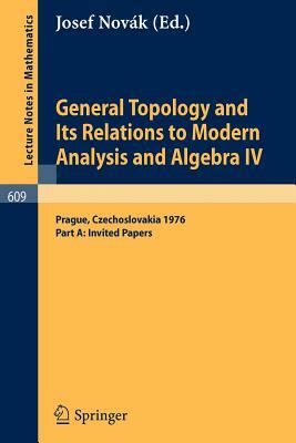 General Topology and Its Relations to Modern Analysis and Algebra IV: Proceedings of the Fourth Prague Topological Symposium, 1976. Part A: Invited Pa by 