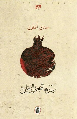 وحدها شجرة الرمان by سنان أنطون, Sinan Antoon