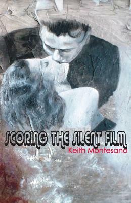 Scoring the Silent Film by Keith Montesano