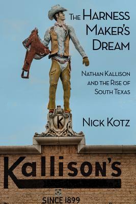 The Harness Maker's Dream: Nathan Kallison and the Rise of South Texas by Nick Kotz