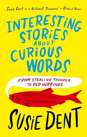 Interesting Stories About Curious Words: From Stealing Thunder To Red Herrings by Susie Dent