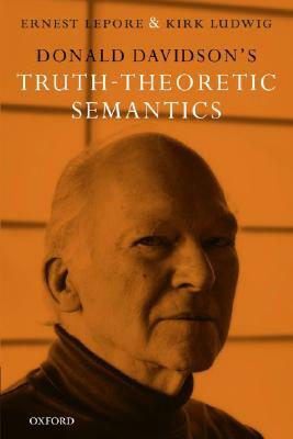 Donald Davidson's Truth-Theoretic Semantics by Kirk Ludwig, Ernest Lepore