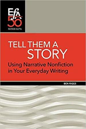 Tell Them a Story: Using Narrative Nonfiction in Your Everyday Writing by Ben Riggs