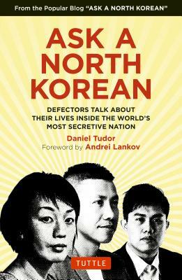 Ask a North Korean: Defectors Talk about Their Lives Inside the World's Most Secretive Nation by Daniel Tudor