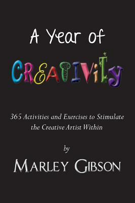 A Year of Creativity: 365 Activities and Exercises to Stimulate the Creative Artist Within by Marley Gibson