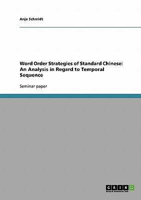Word Order Strategies of Standard Chinese: An Analysis in Regard to Temporal Sequence by Anja Schmidt