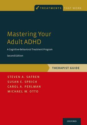 Mastering Your Adult ADHD: A Cognitive-Behavioral Treatment Program, Therapist Guide by Steven A. Safren, Susan E. Sprich, Carol A. Perlman