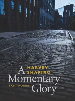 A Momentary Glory: Last Poems by Harvey Shapiro