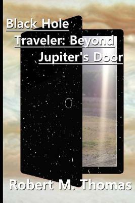 Black Hole Traveler: Beyond Jupiter's Door: Second Edition by Robert M. Thomas