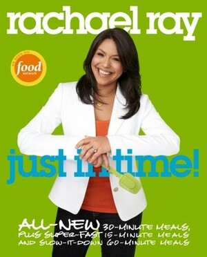 Rachael Ray: Just in Time: All-New 30-Minutes Meals, plus Super-Fast 15-Minute Meals and Slow It Down 60-Minute Meals by Rachael Ray