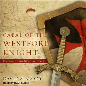 Cabal of the Westford Knight: Templars at the Newport Tower by David S. Brody