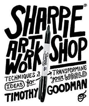 Sharpie Art Workshop: Techniques & Ideas for Transforming Your World by Timothy Goodman, Timothy Goodman