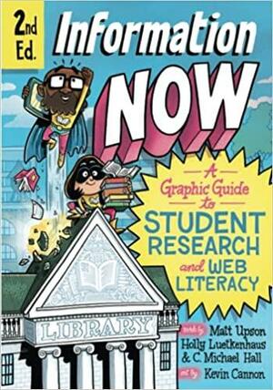 Information Now, Second Edition: A Graphic Guide to Student Research and Web Literacy by C. Michael Hall, Matt Upson, Kevin Cannon