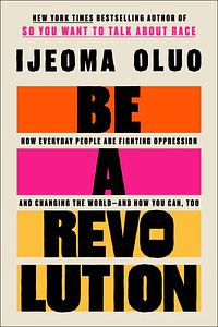 Be A Revolution: How Everyday People are Fighting Oppression and Changing the World—and How You Can, Too by Ijeoma Oluo