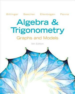 Algebra and Trigonometry: Graphs and Models by Judith A. Beecher, Marvin L. Bittinger, David J. Ellenbogen