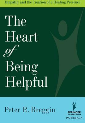 Heart of Being Helpful: Empathy and the Creation of a Healing Presence by Peter R. Breggin