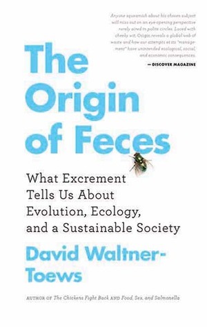The Origin of Feces: What Excrement Tells Us about Evolution, Ecology, and a Sustainable Society by David Waltner-Toews