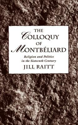 The Colloquy of Montbéliard: Religion and Politics in the Sixteenth Century by Jill Raitt