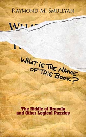 What Is the Name of This Book?: The Riddle of Dracula and Other Logical Puzzles by Raymond M. Smullyan