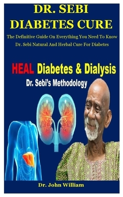 Dr. Sebi Diabetes Cure: The Definitive Guide On Everything You Need To Know Dr. Sebi Natural And Herbal Cure For Diabetes by John William