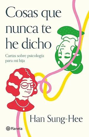 Cosas que nunca te he dicho: Cartas sobre psicología para mi hija by Han Sung-Hee, 한성희