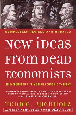 New Ideas from Dead Economists: An Introduction to Modern Economic Thought by Todd G. Buchholz