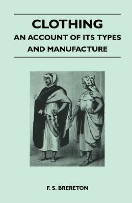 Clothing - An Account of its Types and Manufacture by F. S. Brereton