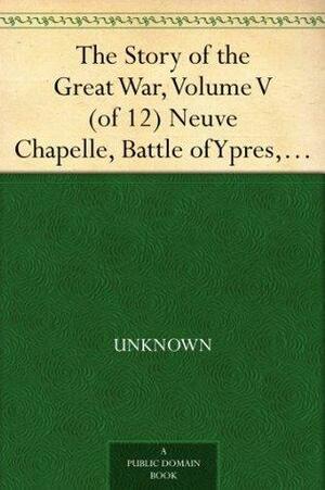 The Story of the Great War, Volume V (of 12) Neuve Chapelle, Battle of Ypres, Przemysl, Mazurian Lakes by Francis Trevelyan Miller, Francis Joseph Reynolds, Allen Leon Churchill