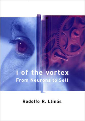 I of the Vortex: From Neurons to Self by Rodolfo R. Llinas