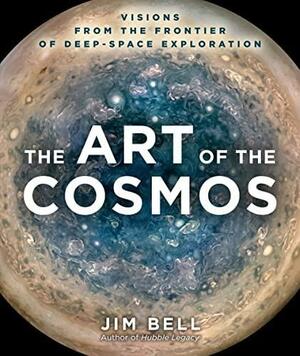 The Art of the Cosmos: Visions from the Frontier of Deep-Space Exploration by Jim Bell
