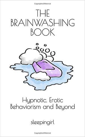 The Brainwashing Book: Hypnotic, Erotic Behaviorism and Beyond by sleepingirl