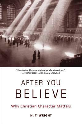 After You Believe: Why Christian Character Matters by N.T. Wright