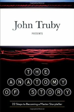 The Anatomy of Story: 22 Steps to Becoming a Master Storyteller by John Truby