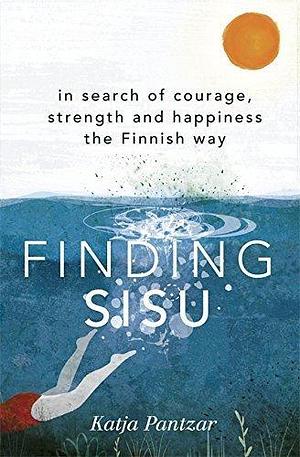 Finding Sisu: THE FINNISH WAY by Katja Pantzar, Katja Pantzar