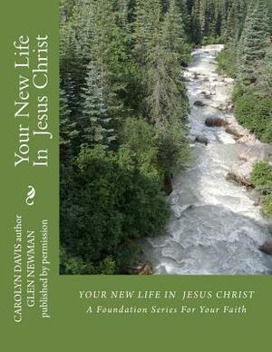 Your New Life In Jesus Christ: A Foundation Series For Your Faith by Glen Newman, Carolyn Davis