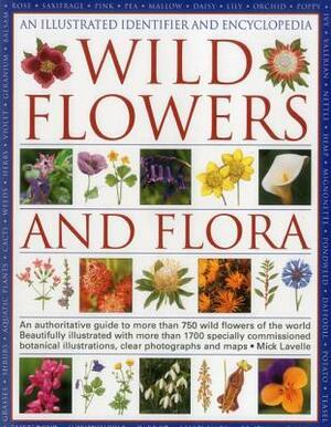 An Illustrated Identifier and Encyclopedia of Wild Flowers and Flora: An Authoritative Guide to More Than 750 Wild Flowers of the World by Mick Lavelle