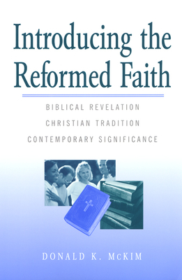 Introducing the Reformed Faith: Biblical Revelation, Christian Tradition, Contemporary Significance by Donald K. McKim