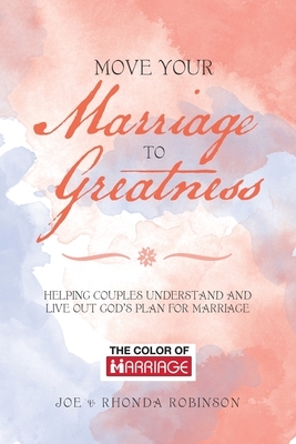 Move Your Marriage to Greatness: Helping Couples Understand and Live out God's Plan for Marriage by Rhonda Robinson, Joe Robinson