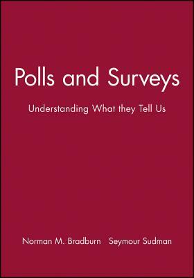 Polls and Surveys: Understanding What They Tell Us by Norman M. Bradburn, Seymour Sudman