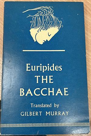The Bacchae Of Euripides: Translated Into English Rhyming Verse With Explanatory Notes By Gilbert Murray by Euripides