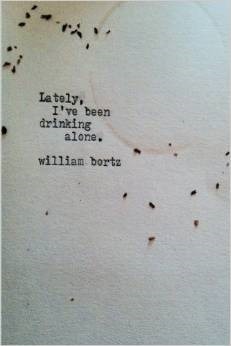 Lately, I've Been Drinking Alone. by William Bortz