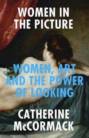 Women in the Picture: Women, Art and the Power of Looking by Catherine McCormack