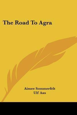 The Road to Agra by Aimée Sommerfelt, Ulf Aas