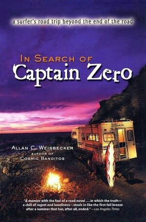 In Search of Captain Zero: A Surfer's Road Trip Beyond the End of the Road by Allan C. Weisbecker