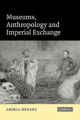 Museums, Anthropology and Imperial Exchange by Amiria Henare