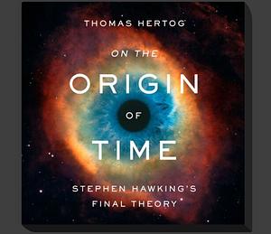 The Origin of Time Stephen Hawkings Final Theory by Stephen Hawking, Thomas Hertog